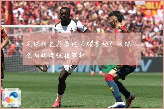 足球新星奥蓬达闪耀赛场引领球队迈向辉煌征程解析