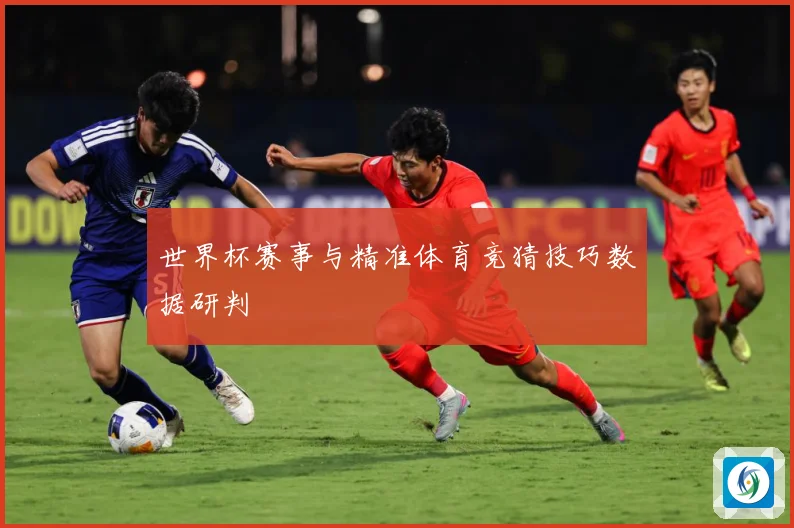 世界杯赛事与精准体育竞猜技巧数据研判