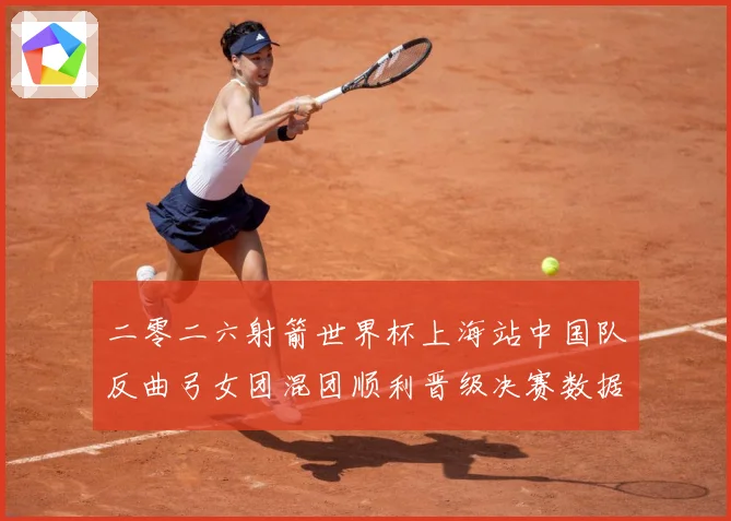 二零二六射箭世界杯上海站中国队反曲弓女团混团顺利晋级决赛数据研判