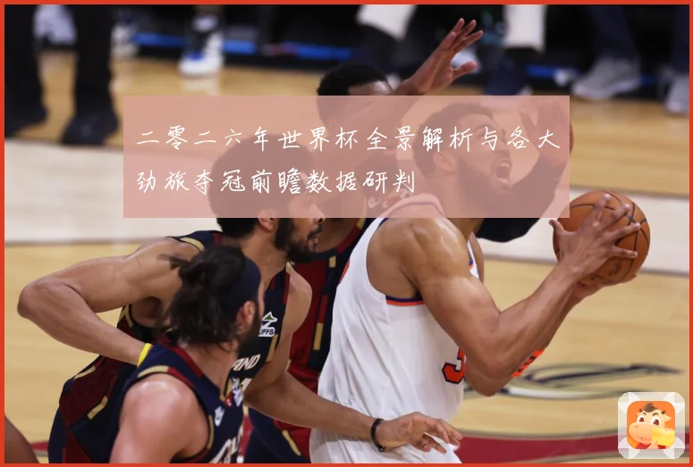 二零二六年世界杯全景解析与各大劲旅夺冠前瞻数据研判