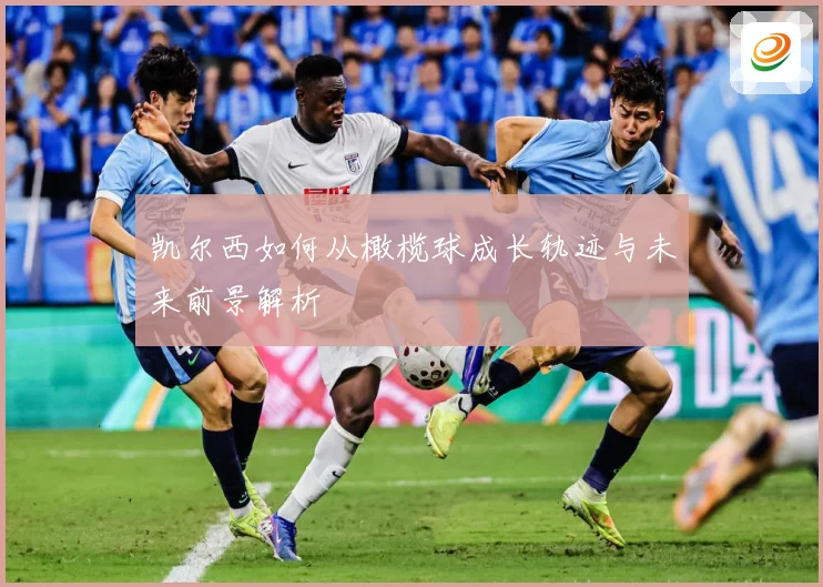 凯尔西如何从橄榄球成长轨迹与未来前景解析
