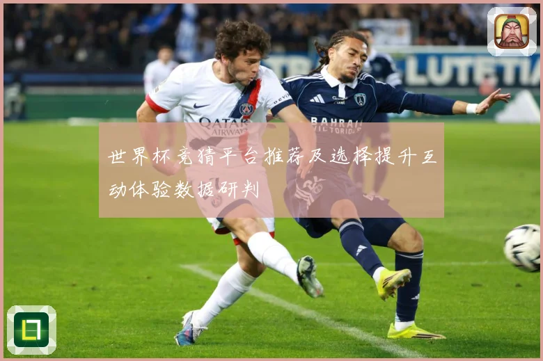 世界杯竞猜平台推荐及选择提升互动体验数据研判
