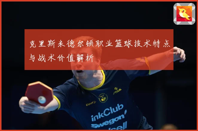克里斯米德尔顿职业篮球技术特点与战术价值解析