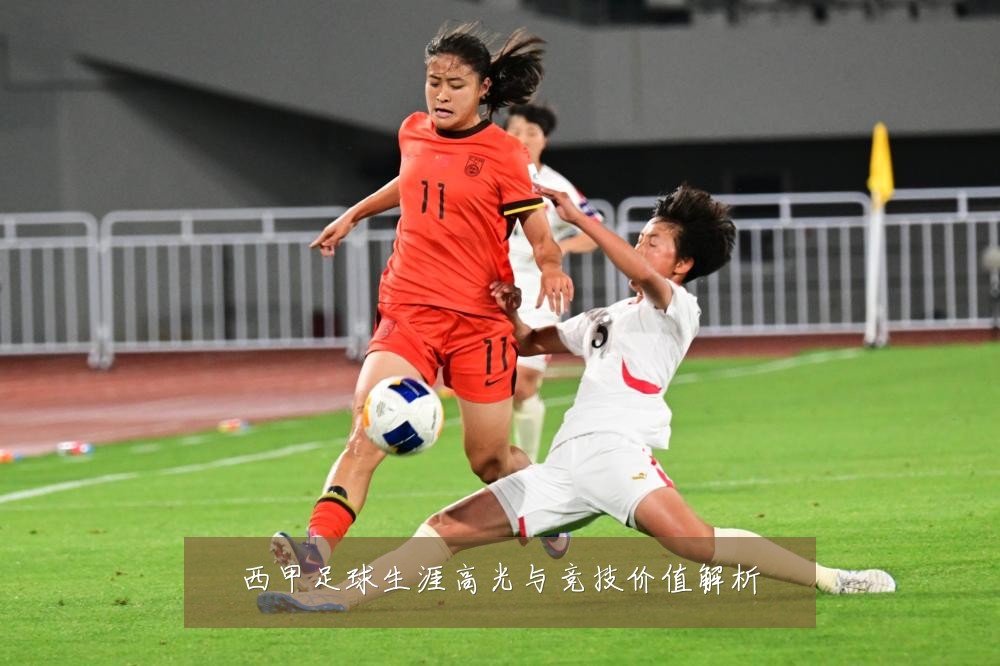 西甲足球生涯高光与竞技价值解析