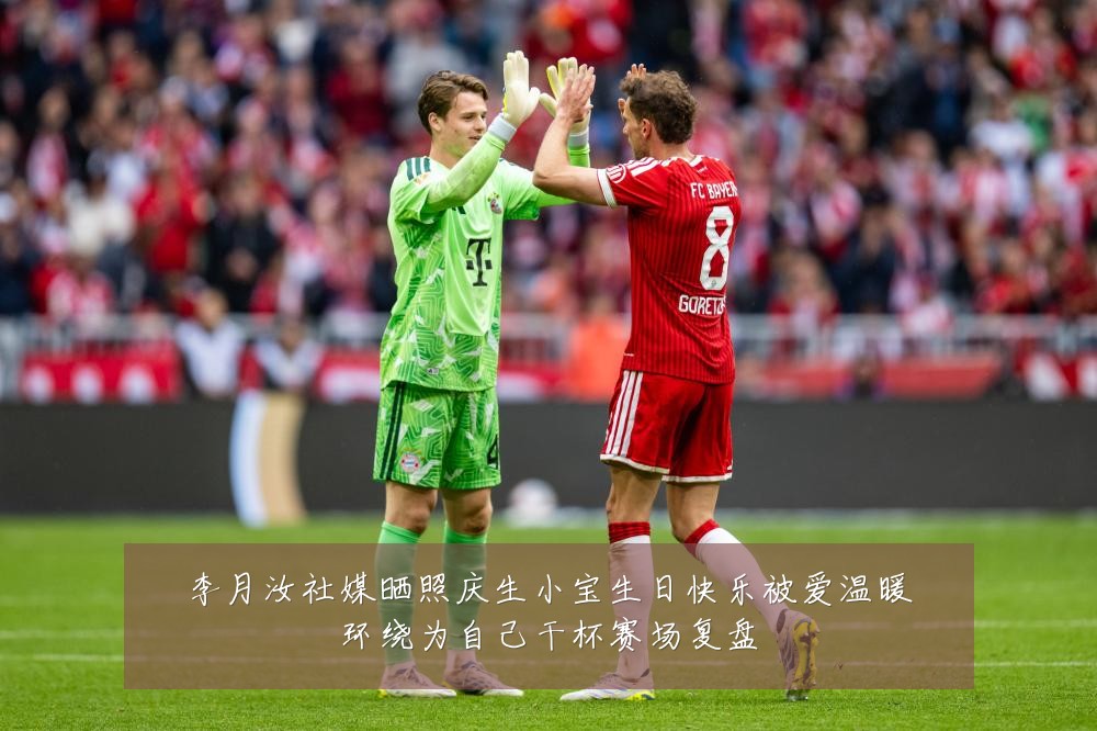 李月汝社媒晒照庆生小宝生日快乐被爱温暖环绕为自己干杯赛场复盘
