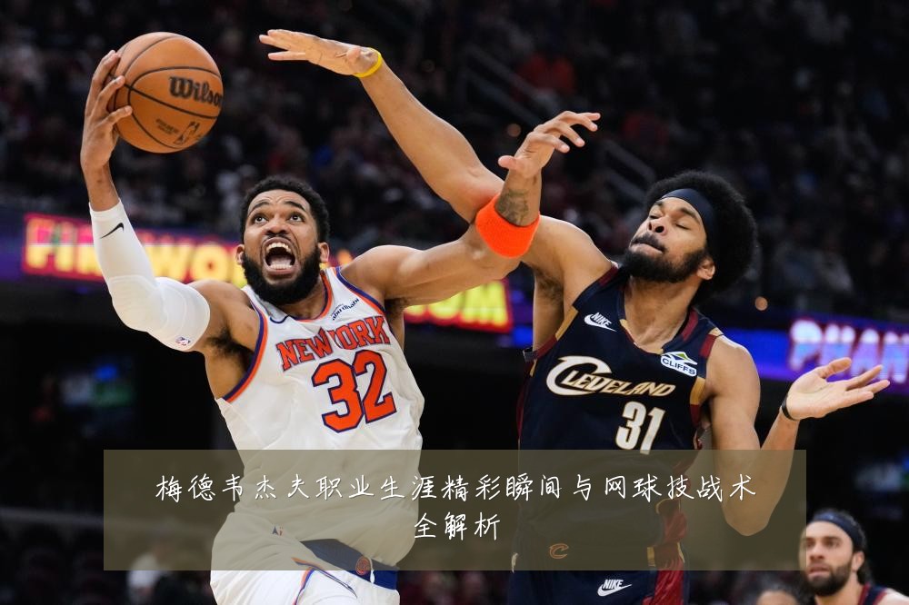 梅德韦杰夫职业生涯精彩瞬间与网球技战术全解析
