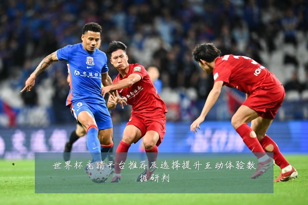 世界杯竞猜平台推荐及选择提升互动体验数据研判